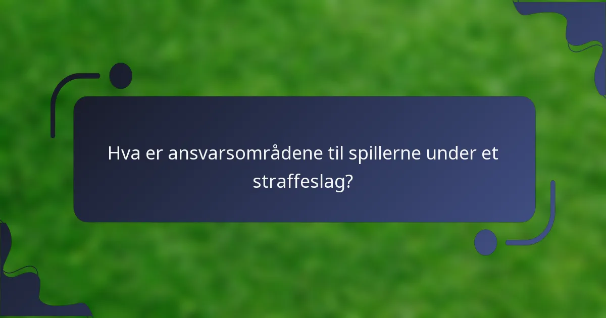 Hva er ansvarsområdene til spillerne under et straffeslag?
