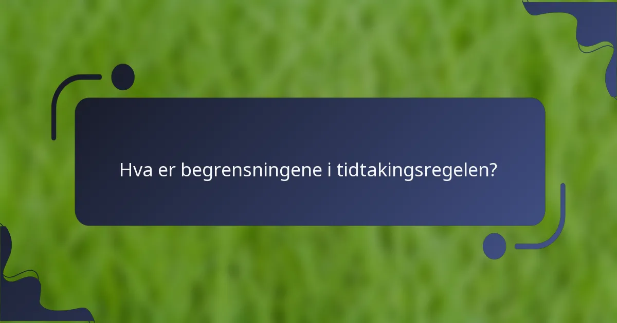 Hva er begrensningene i tidtakingsregelen?
