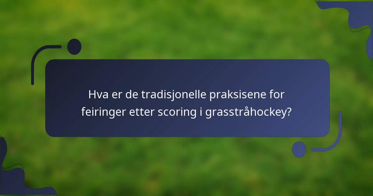 Hva er de tradisjonelle praksisene for feiringer etter scoring i grasstråhockey?