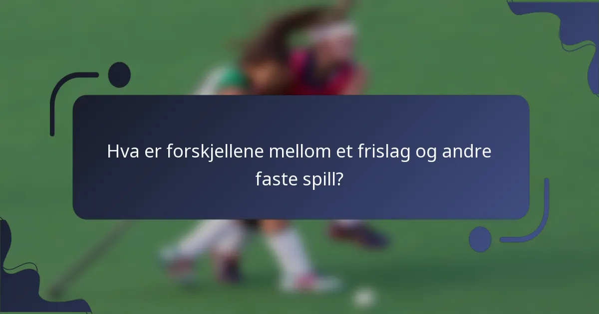 Hva er forskjellene mellom et frislag og andre faste spill?