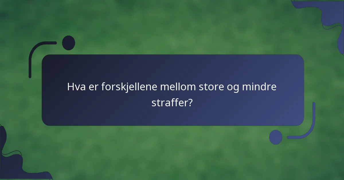 Hva er forskjellene mellom store og mindre straffer?