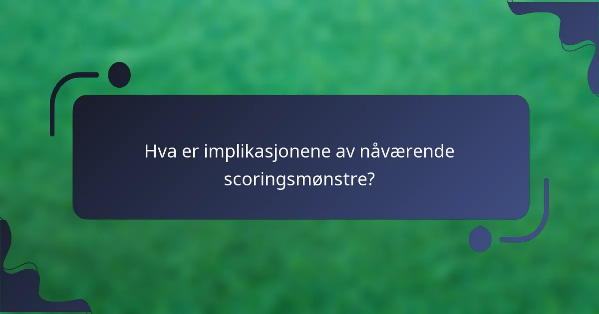 Hva er implikasjonene av nåværende scoringsmønstre?