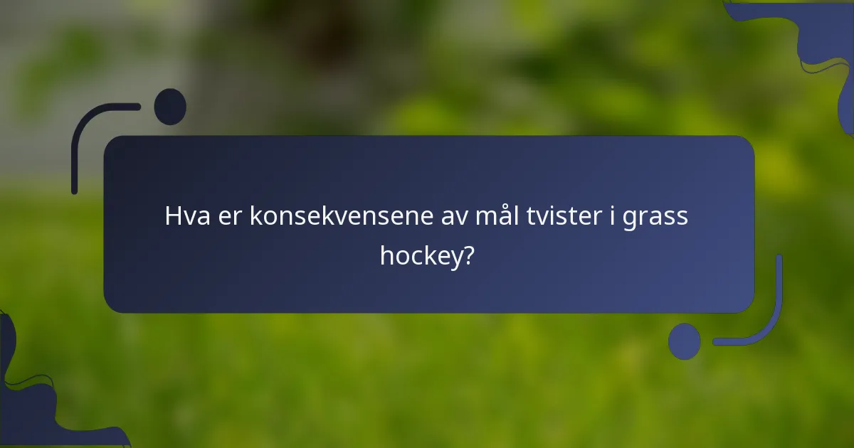 Hva er konsekvensene av mål tvister i grass hockey?