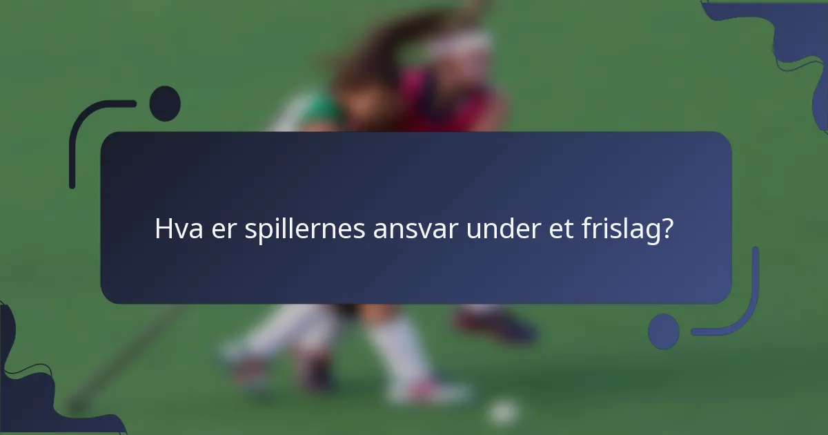 Hva er spillernes ansvar under et frislag?