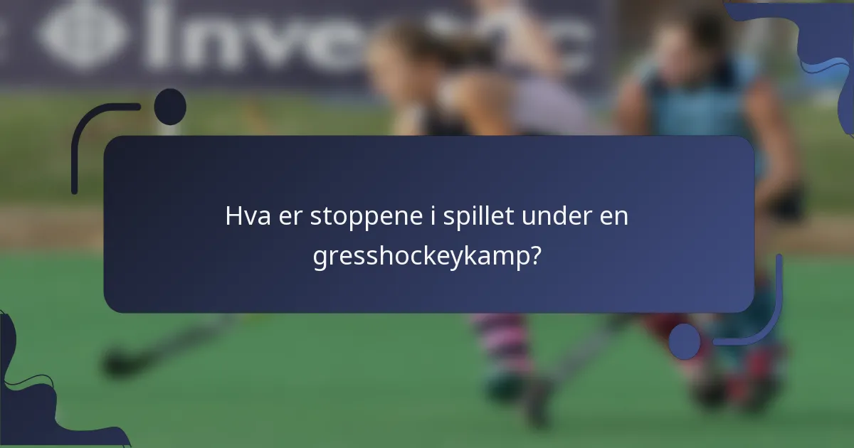 Hva er stoppene i spillet under en gresshockeykamp?