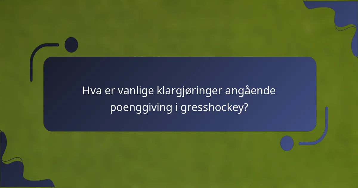 Hva er vanlige klargjøringer angående poenggiving i gresshockey?