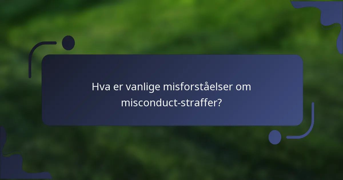 Hva er vanlige misforståelser om misconduct-straffer?