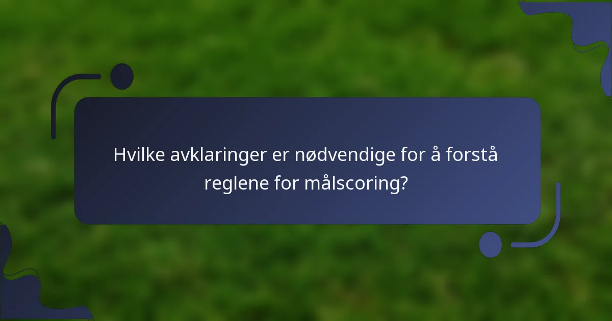 Hvilke avklaringer er nødvendige for å forstå reglene for målscoring?
