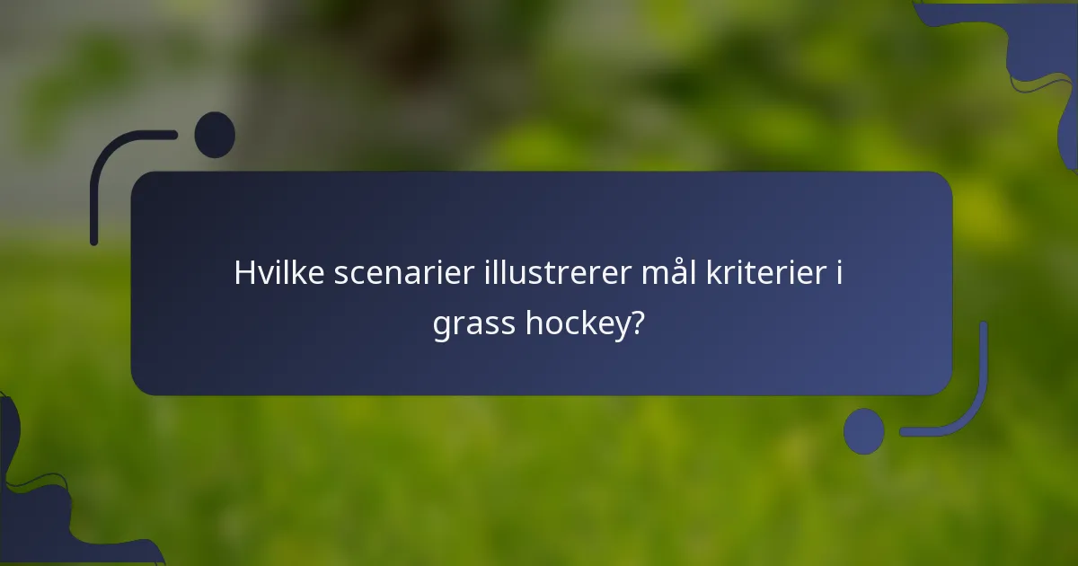 Hvilke scenarier illustrerer mål kriterier i grass hockey?