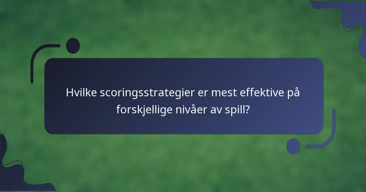 Hvilke scoringsstrategier er mest effektive på forskjellige nivåer av spill?