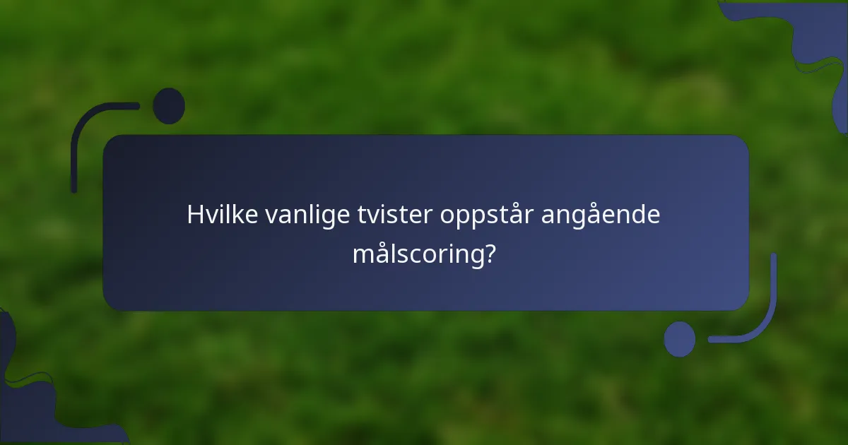 Hvilke vanlige tvister oppstår angående målscoring?