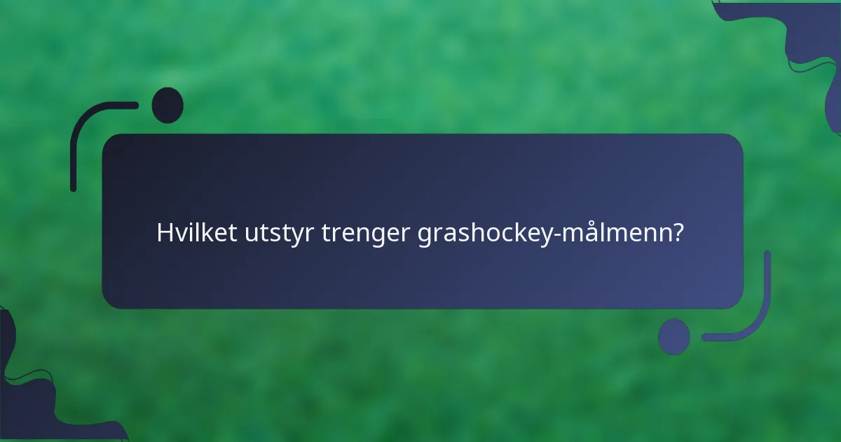 Hvilket utstyr trenger grashockey-målmenn?