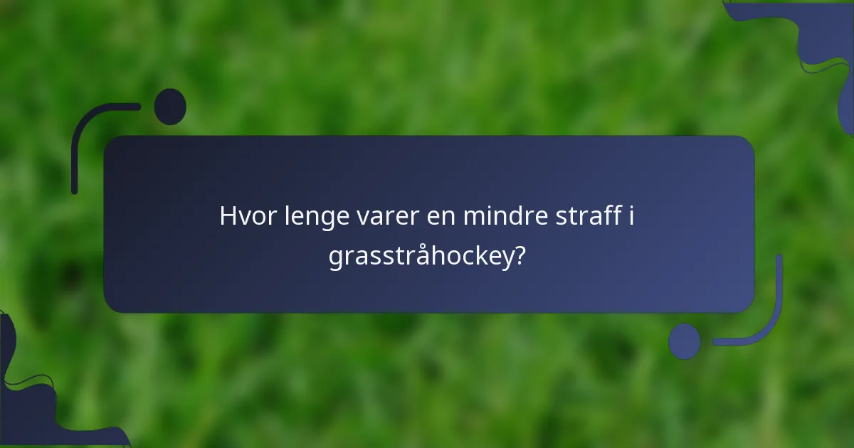 Hvor lenge varer en mindre straff i grasstråhockey?