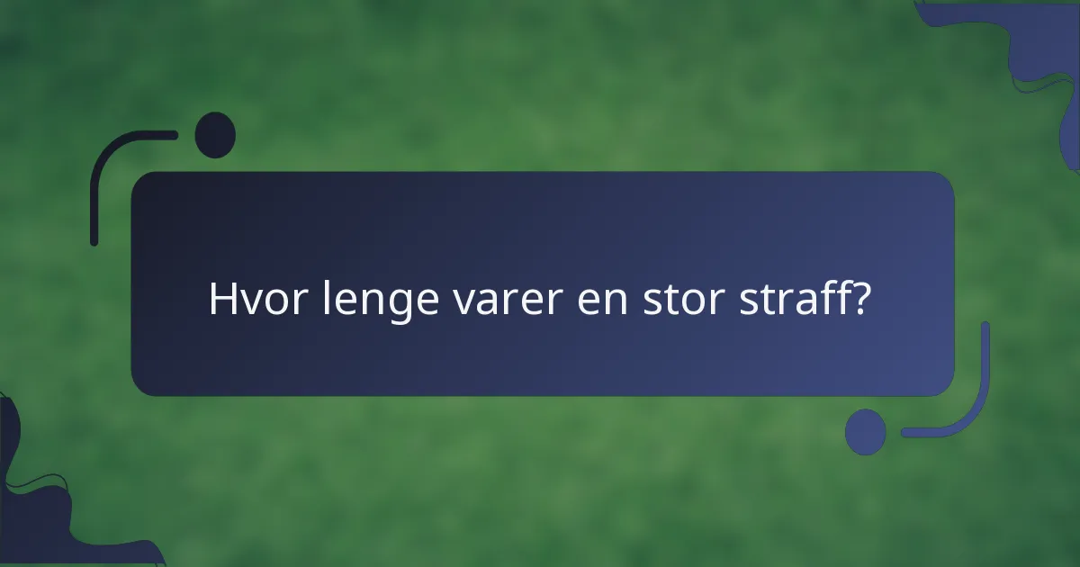 Hvor lenge varer en stor straff?