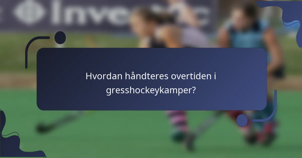 Hvordan håndteres overtiden i gresshockeykamper?