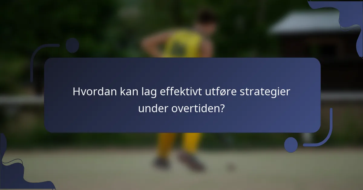 Hvordan kan lag effektivt utføre strategier under overtiden?
