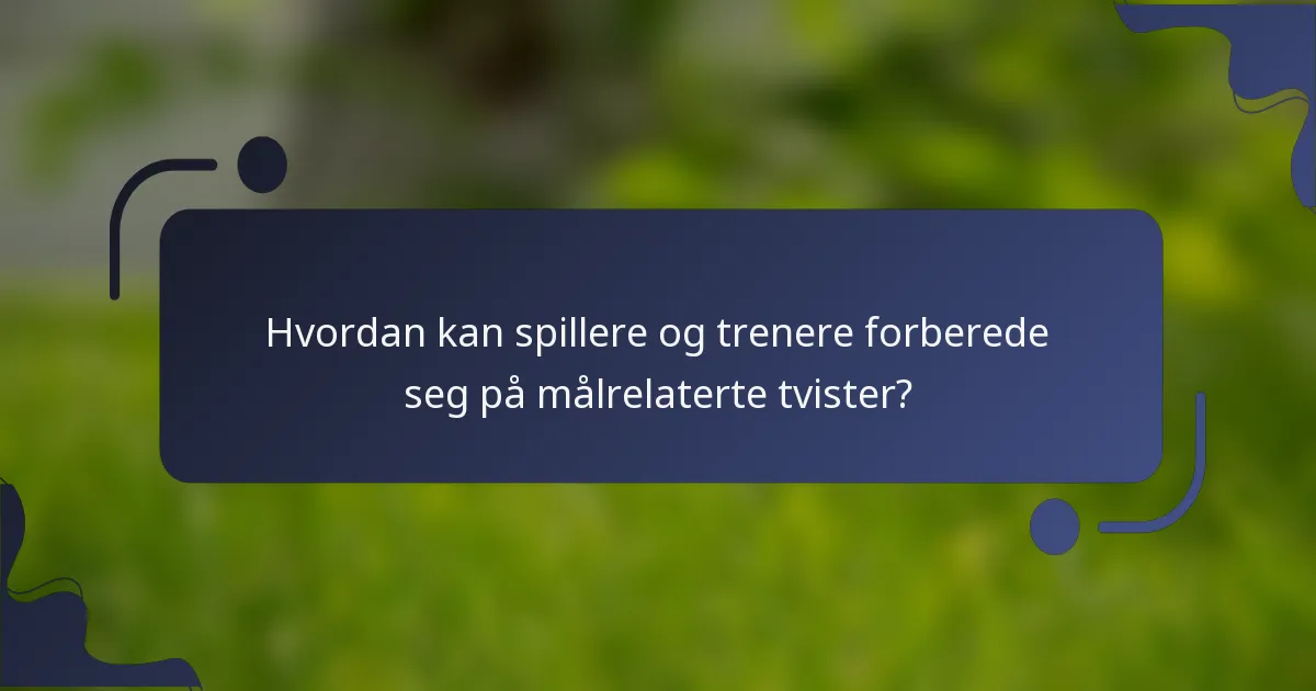 Hvordan kan spillere og trenere forberede seg på målrelaterte tvister?