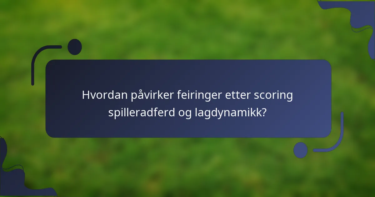 Hvordan påvirker feiringer etter scoring spilleradferd og lagdynamikk?