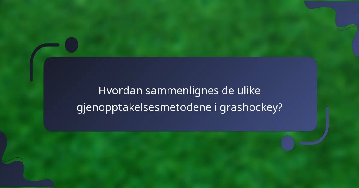 Hvordan sammenlignes de ulike gjenopptakelsesmetodene i grashockey?