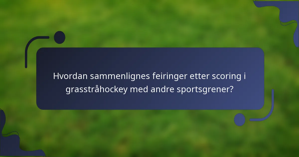Hvordan sammenlignes feiringer etter scoring i grasstråhockey med andre sportsgrener?