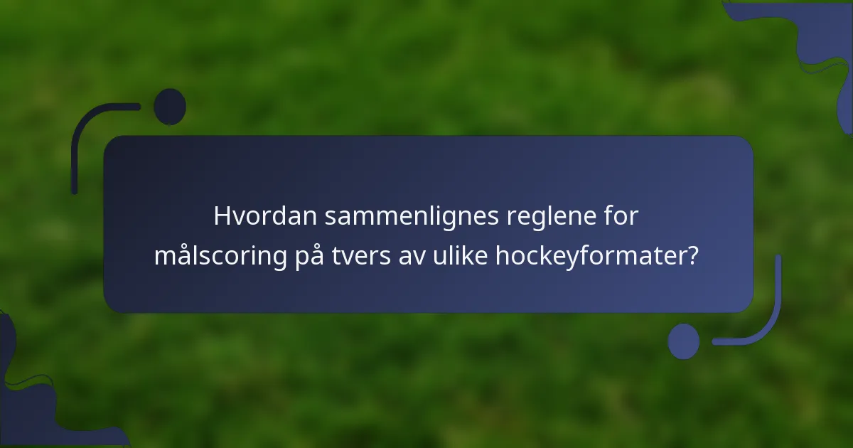 Hvordan sammenlignes reglene for målscoring på tvers av ulike hockeyformater?