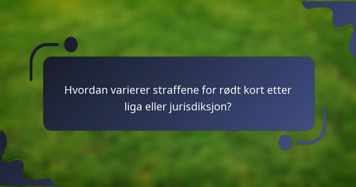 Hvordan varierer straffene for rødt kort etter liga eller jurisdiksjon?