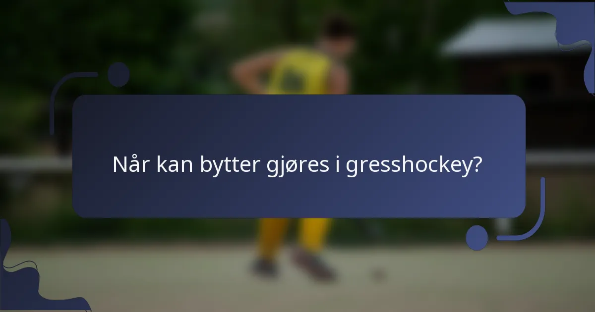 Når kan bytter gjøres i gresshockey?